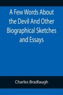 A Few Words About the Devil And Other Biographical Sketches and Essays di Charles Bradlaugh edito da Alpha Editions