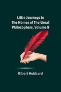 Little Journeys to the Homes of the Great Philosophers, Volume 8 di Elbert Hubbard edito da Alpha Editions