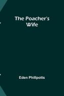 The Poacher's Wife di Eden Phillpotts edito da ALPHA ED