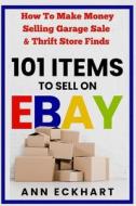 101 Items To Sell On Ebay di Eckhart Ann Eckhart edito da Independently Published