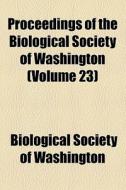 Proceedings Of The Biological Society Of Washington (volume 23) di Biological Society of Washington edito da General Books Llc