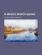 Is Mexico Worth Saving di George Agnew Chamberlain edito da General Books Llc