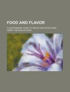 Food And Flavor; A Gastronomic Guide To Health And Good Living di Henry Theophilus Finck edito da General Books Llc