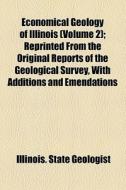 Economical Geology Of Illinois (volume 2); Reprinted From The Original Reports Of The Geological Survey, With Additions And Emendations di Illinois State Geologist edito da General Books Llc