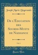 de L'Education Des Sourds-Muets de Naissance, Vol. 1 (Classic Reprint) di Joseph Marie Degerando edito da Forgotten Books