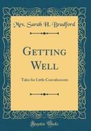 Getting Well: Tales for Little Convalescents (Classic Reprint) di Mrs Sarah H. Bradford edito da Forgotten Books