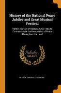 History Of The National Peace Jubilee And Great Musical Festival di Patrick Sarsfield Gilmore edito da Franklin Classics Trade Press