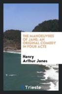The Manoeuvres of Jane; An Original Comedy in Four Acts di Henry Arthur Jones edito da LIGHTNING SOURCE INC