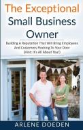 The Exceptional Small Business Owner: Building A Reputation That Will Bring Employees And Customers Flocking To Your Doo di Arlene Doeden edito da LIGHTNING SOURCE INC