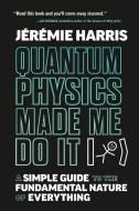 Quantum Physics Made Me Do It: A Simple Guide to the Fundamental Nature of Everything di Jeremie Harris edito da VIKING