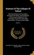 Statutes Of The Colleges Of Oxford: With Royal Patents Of Foundation, Injunctions Of Visitors, And Catalogues Of Documents Relating To The University, di University Of Oxford edito da WENTWORTH PR