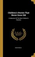 Children's Stories That Never Grow Old: A Selection Of The Best Children's Classics di Anonymous edito da WENTWORTH PR