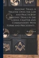 Masonic Trials. A Treatise Upon the Law and Practice of Masonic Trials in the Lodge, Chapter and Commandery, With Forms and Precedents .. di Henry M. Look edito da LEGARE STREET PR