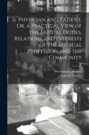 Physician and Patient, Or, a Practical View of the Mutual Duties, Relations and Interests of the Medical Profession and the Community di Worthington Hooker, Edward Bentley edito da LEGARE STREET PR