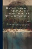 Hugonis Cardinalis Opera Omnia In Universum Vetus, & Novum Testamentum: Tomi Octo. In Evangelia Secundum Matthaeum, Lucam, Marcum, & Joannem, Volume 6 edito da LEGARE STREET PR