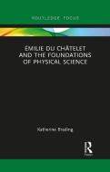 Emilie Du Chatelet And The Foundations Of Physical Science di Katherine Brading edito da Taylor & Francis Ltd