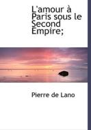 L'amour Paris Sous Le Second Empire; di Pierre De Lano edito da Bibliolife
