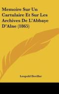 Memoire Sur Un Cartulaire Et Sur Les Archives de L'Abbaye D'Alne (1865) di Leopold Devillers edito da Kessinger Publishing