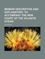 Memoir Descriptive and Explanatory, to Accompany the New Chart of the Atlantic Ocean di John Purdy edito da Rarebooksclub.com