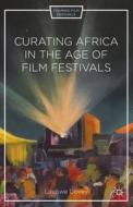 Curating Africa in the Age of Film Festivals di Lindiwe Dovey edito da Palgrave Macmillan