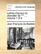 Lettres D'amour Du Chevalier De ***. ... Volume 1 Of 4 di Jean Franois De Bastide edito da Gale Ecco, Print Editions