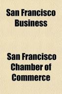 San Francisco Business di San Francisco Chamber of Commerce edito da Rarebooksclub.com