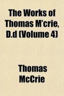 The Works Of Thomas M'crie, D.d Volume di Thomas Mccrie edito da General Books