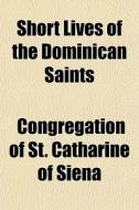 Short Lives Of The Dominican Saints di Congregation Siena edito da General Books
