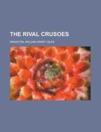 The Rival Crusoes di William Henry Giles Kingston edito da Rarebooksclub.com