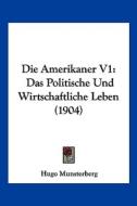 Die Amerikaner V1: Das Politische Und Wirtschaftliche Leben (1904) di Hugo Munsterberg edito da Kessinger Publishing