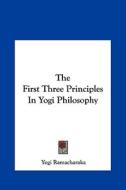 The First Three Principles in Yogi Philosophy di Yogi Ramacharaka edito da Kessinger Publishing