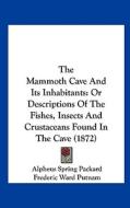 The Mammoth Cave and Its Inhabitants: Or Descriptions of the Fishes, Insects and Crustaceans Found in the Cave (1872) di Alpheus Spring Packard, Frederic Ward Putnam edito da Kessinger Publishing