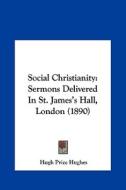 Social Christianity: Sermons Delivered in St. James's Hall, London (1890) di Hugh Price Hughes edito da Kessinger Publishing