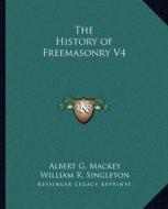 The History of Freemasonry V4 di Albert Gallatin Mackey, William R. Singleton edito da Kessinger Publishing