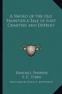 A Sword of the Old Frontier a Tale of Fort Chartres and Detroit di Randall Parrish edito da Kessinger Publishing