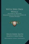 With Her Own Wings: Historical Sketches, Reminiscences and Anecdotes of Pioneer Women edito da Kessinger Publishing