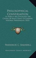 Philosophical Conversation: In Which Are Explained the Causes of Many Daily Occurring Natural Phenomena (1833) di Frederick C. Bakewell edito da Kessinger Publishing