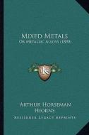 Mixed Metals: Or Metallic Alloys (1890) di Arthur Horseman Hiorns edito da Kessinger Publishing