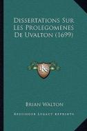 Dissertations Sur Les Prolegomenes de Uvalton (1699) di Brian Walton edito da Kessinger Publishing