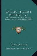 Catullo Tibullo E Properzio V1: Di Espurgata Lezione Ad USO Della Gioventu Studiosa (1853) di Gaius Valerius edito da Kessinger Publishing