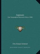 Arpinum: Eine Topographisch Historische Skizze (1900) di Otto Eduard Schmidt edito da Kessinger Publishing