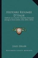Histoire Resumee D'Italie: Depuis La Chute L'Empire Romain Jusqu'a Nos Jours, 476-1876 (1876) di Jules Zeller edito da Kessinger Publishing