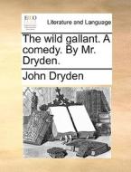 The Wild Gallant. A Comedy. By Mr. Dryden. di John Dryden edito da Gale Ecco, Print Editions