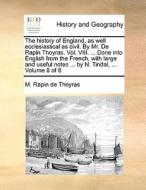 The History Of England, As Well Ecclesiastical As Civil. By Mr. De Rapin Thoyras. Vol. Viii. ... Done Into English From The French, With Large And Use di M Rapin De Thoyras edito da Gale Ecco, Print Editions