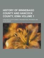History Of Winnebago County And Hancock County, Iowa; A Record Of Settlement, Organization, Progress And Achievement ... Volume 1 di Anonymous edito da Theclassics.us