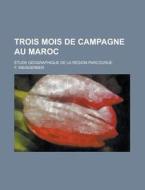 Trois Mois de Campagne Au Maroc; Etude Geographique de La Region Parcourue di F. Weisgerber edito da Rarebooksclub.com