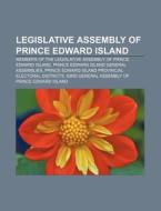 Legislative Assembly of Prince Edward Island: Members of the Legislative Assembly of Prince Edward Island di Source Wikipedia edito da Books LLC, Wiki Series
