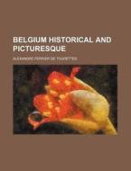 Belgium Historical and Picturesque di Alexandre Ferrier De Tourettes edito da Rarebooksclub.com