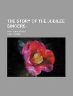 The Story of the Jubilee Singers; With Their Songs di J. B. T. Marsh edito da Rarebooksclub.com