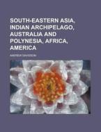 South-Eastern Asia, Indian Archipelago, Australia and Polynesia, Africa, America di Andrew Davidson edito da Rarebooksclub.com